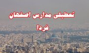 دانشگاه‌ها و مدارس در اصفهان و ۹ شهر استان فردا یکشنبه تعطیل شد